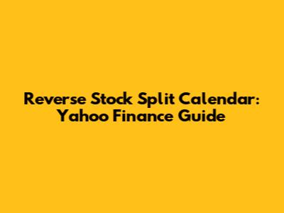 Reverse Stock Split Calendar: Yahoo Finance Guide
