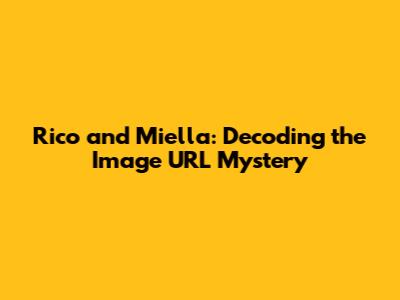 Rico and Miella: Decoding the Image URL Mystery