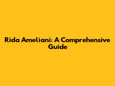 Rida Ameliani: A Comprehensive Guide