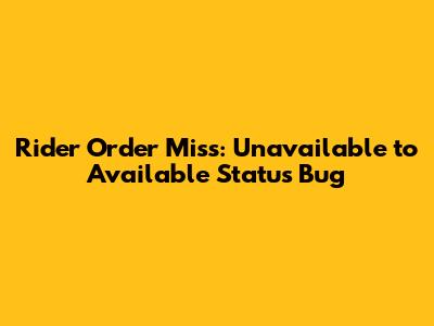 Rider Order Miss: 'Unavailable' to 'Available' Status Bug