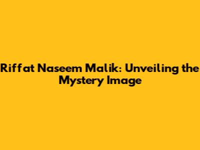 Riffat Naseem Malik: Unveiling the Mystery Image