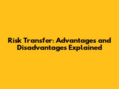 Risk Transfer: Advantages and Disadvantages Explained