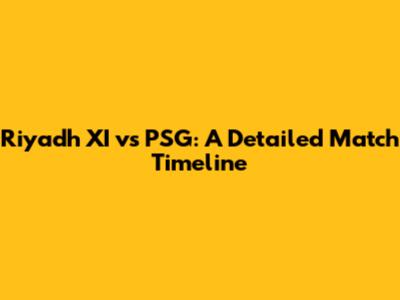 Riyadh XI vs PSG: A Detailed Match Timeline