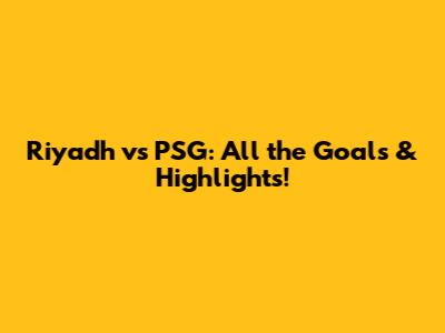 Riyadh vs PSG: All the Goals & Highlights!