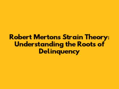 Robert Merton's Strain Theory: Understanding the Roots of Delinquency