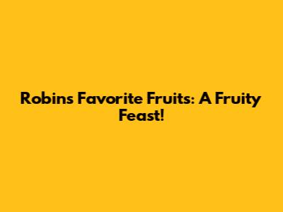 Robins' Favorite Fruits: A Fruity Feast!