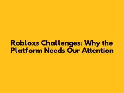 Roblox's Challenges: Why the Platform Needs Our Attention