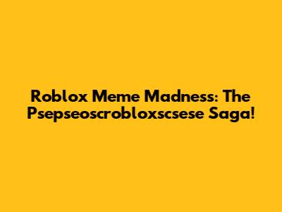 Roblox Meme Madness: The Psepseoscrobloxscsese Saga!