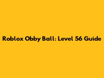 Roblox Obby Ball: Level 56 Guide