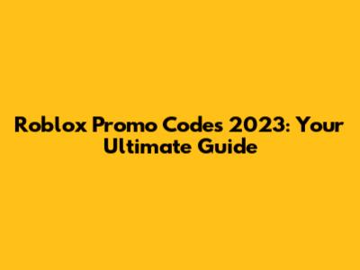 Roblox Promo Codes 2023: Your Ultimate Guide