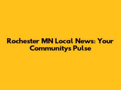 Rochester MN Local News: Your Community's Pulse