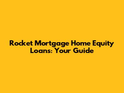 Rocket Mortgage Home Equity Loans: Your Guide