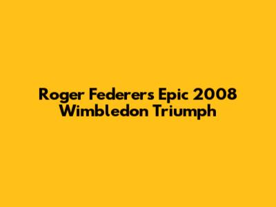 Roger Federer's Epic 2008 Wimbledon Triumph