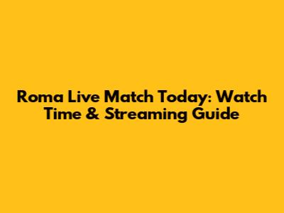 Roma Live Match Today: Watch Time & Streaming Guide