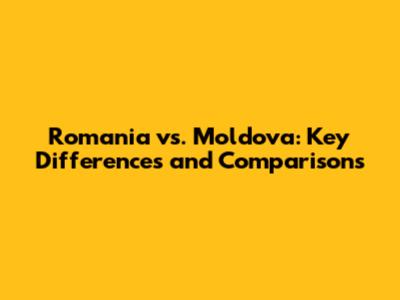 Romania vs. Moldova: Key Differences and Comparisons