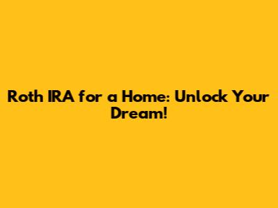 Roth IRA for a Home: Unlock Your Dream!