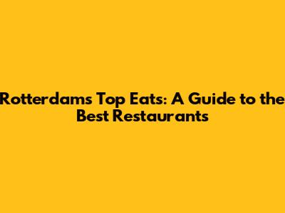 Rotterdam's Top Eats: A Guide to the Best Restaurants