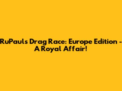 RuPaul's Drag Race: Europe Edition - A Royal Affair!