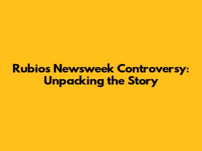 Rubio's Newsweek Controversy: Unpacking the Story