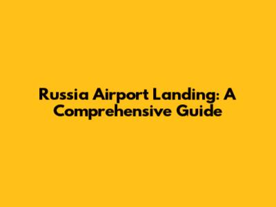 Russia Airport Landing: A Comprehensive Guide