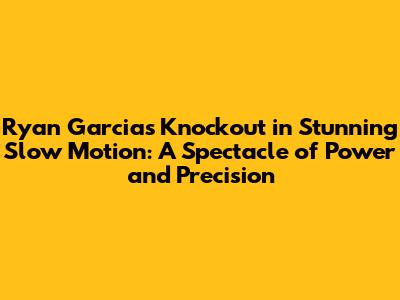 Ryan Garcia's Knockout in Stunning Slow Motion: A Spectacle of Power and Precision