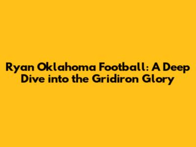 Ryan Oklahoma Football: A Deep Dive into the Gridiron Glory