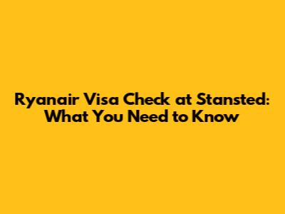 Ryanair Visa Check at Stansted: What You Need to Know