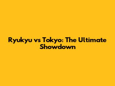 Ryukyu vs Tokyo: The Ultimate Showdown