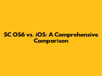 SC OS6 vs. iOS: A Comprehensive Comparison