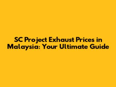 SC Project Exhaust Prices in Malaysia: Your Ultimate Guide