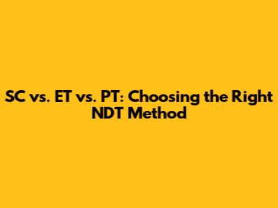 SC vs. ET vs. PT: Choosing the Right NDT Method