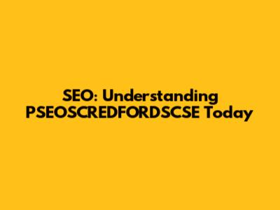 SEO: Understanding PSEOSCREDFORDSCSE Today