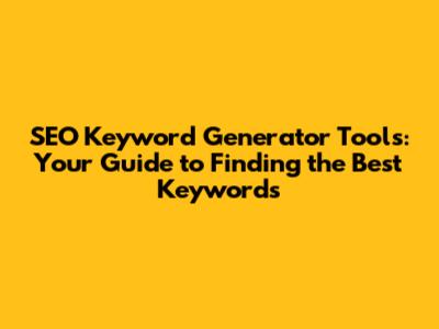 SEO Keyword Generator Tools: Your Guide to Finding the Best Keywords