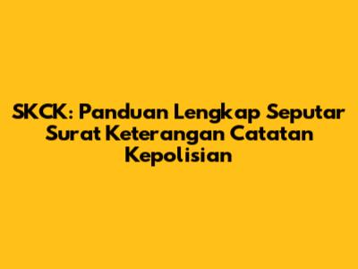 SKCK: Panduan Lengkap Seputar Surat Keterangan Catatan Kepolisian