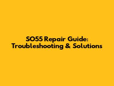 SO55 Repair Guide: Troubleshooting & Solutions
