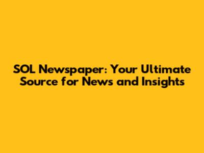 SOL Newspaper: Your Ultimate Source for News and Insights