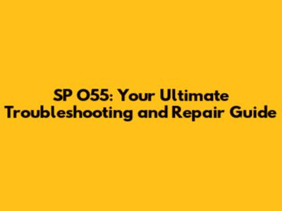 SP O55: Your Ultimate Troubleshooting and Repair Guide