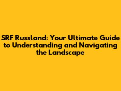 SRF Russland: Your Ultimate Guide to Understanding and Navigating the Landscape