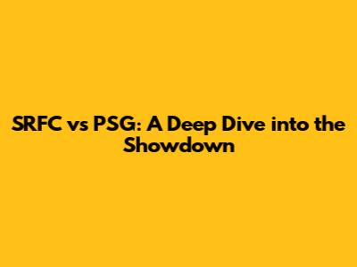 SRFC vs PSG: A Deep Dive into the Showdown