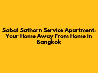 Sabai Sathorn Service Apartment: Your Home Away From Home in Bangkok