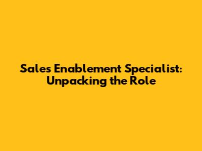 Sales Enablement Specialist: Unpacking the Role