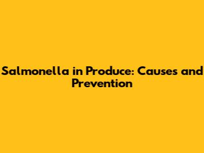 Salmonella in Produce: Causes and Prevention