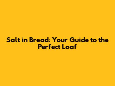 Salt in Bread: Your Guide to the Perfect Loaf