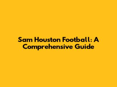 Sam Houston Football: A Comprehensive Guide