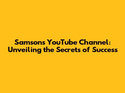 Samson's YouTube Channel: Unveiling the Secrets of Success
