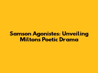 Samson Agonistes: Unveiling Milton's Poetic Drama