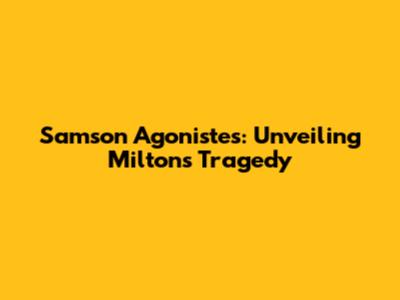 Samson Agonistes: Unveiling Milton's Tragedy