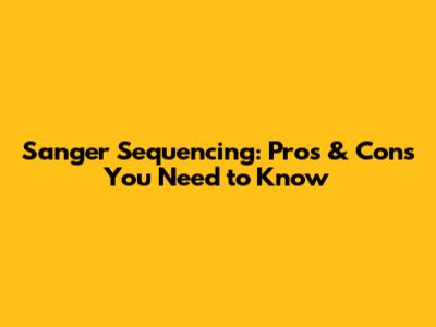 Sanger Sequencing: Pros & Cons You Need to Know