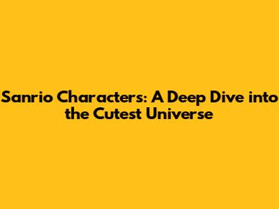 Sanrio Characters: A Deep Dive into the Cutest Universe