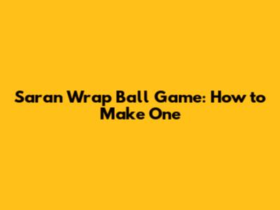 Saran Wrap Ball Game: How to Make One